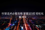 吵架话术必看攻略 掌握这5招 轻松化解冲突