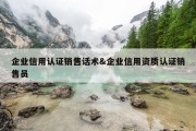 企业信用认证销售话术&amp;企业信用资质认证销售员
