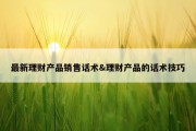 最新理财产品销售话术&amp;理财产品的话术技巧