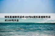 娱乐直播聊天话术100句&amp;娱乐直播聊天话术100句大全