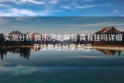  实测分析 微乐河北麻将 真有挂吗详细开挂教程分享 知乎
