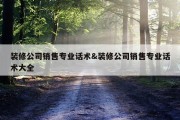装修公司销售专业话术&amp;装修公司销售专业话术大全