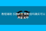  教程辅助 乐酷大厅 真有挂吗确实可以开挂-知乎