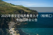 2025年晋安区优秀教育人才（榕博汇）专场招聘会公告
