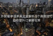外贸催单话术英文全解析 5个高效技巧助你提升订单转化率