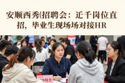 安顺西秀区招聘会：近千岗位直招，毕业生现场对接HR