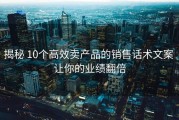 揭秘 10个高效卖产品的销售话术文案 让你的业绩翻倍