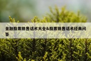金融股票销售话术大全&amp;股票销售话术经典问答