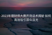 2023年理财师大赛开场话术揭秘 如何高效吸引观众目光