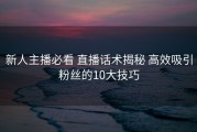 新人主播必看 直播话术揭秘 高效吸引粉丝的10大技巧