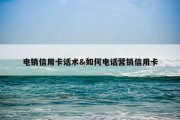 电销信用卡话术&amp;如何电话营销信用卡