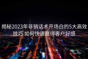 揭秘2023年非销话术开场白的5大高效技巧 如何快速赢得客户好感