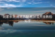  玩家亲测 麻将匹配 有挂没开挂教程-知乎