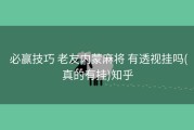  必赢技巧 老友内蒙麻将 有透视挂吗(真的有挂)知乎