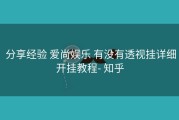  分享经验 爱尚娱乐 有没有透视挂详细开挂教程- 知乎
