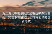 浙江湖北等地依托交通枢纽举办招聘会，实现下车投简历出站就面试的创新形式