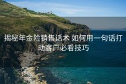 揭秘年金险销售话术 如何用一句话打动客户必看技巧