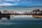 钢材销售必看 揭秘10大高效话术 提升销售业绩的秘密武器