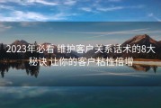 2023年必看 维护客户关系话术的8大秘诀 让你的客户粘性倍增
