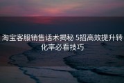 淘宝客服销售话术揭秘 5招高效提升转化率必看技巧
