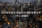 高效催单秘诀 揭秘10条销售催单话术 让你业绩翻倍