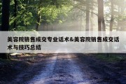 美容院销售成交专业话术&amp;美容院销售成交话术与技巧总结