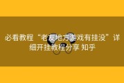 必看教程“老友地方游戏有挂没”详细开挂教程分享 知乎