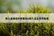 新人直播话术照着读&amp;新人怎么学开直播
