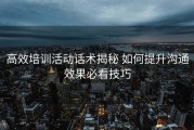 高效培训活动话术揭秘 如何提升沟通效果必看技巧