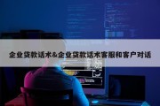 企业贷款话术&amp;企业贷款话术客服和客户对话