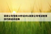 装修公司电销30秒话术&amp;装修公司电话销售技巧和话术经典
