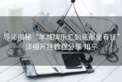 导师揭秘“羊城牌乐汇到底那里有挂”详细开挂教程分享 知乎