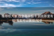  推荐给大家 白金岛十胡卡 到底那里有挂(真实可以装挂)知乎