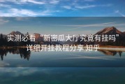 实测必看“新密瓜大厅究竟有挂吗”详细开挂教程分享 知乎