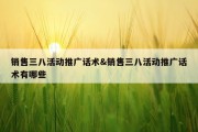 销售三八活动推广话术&amp;销售三八活动推广话术有哪些