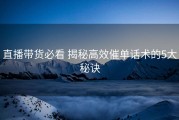 直播带货必看 揭秘高效催单话术的5大秘诀