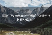 揭秘“边锋麻将能开挂吗”详细开挂教程分享 知乎