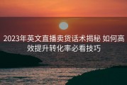 2023年英文直播卖货话术揭秘 如何高效提升转化率必看技巧
