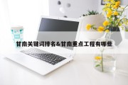 甘南关键词排名&amp;甘南重点工程有哪些