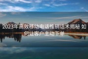 2023年高效移动电话推销话术揭秘 如何让客户主动下单