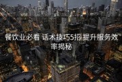 餐饮业必看 话术技巧5招 提升服务效率揭秘