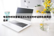 电信外呼改套餐话术&amp;电信外呼话停机缴费的话术