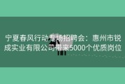 宁夏春风行动专场招聘会：惠州市锐成实业有限公司带来5000个优质岗位