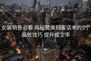 女装销售必看 揭秘赞美顾客话术的5个高效技巧 提升成交率