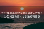 2025年湖南开放大学高层次人才及长沙望城区教育人才引进招聘信息