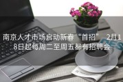 南京人才市场启动新春“首招” 2月18日起每周二至周五都有招聘会