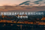 客服回复话术大全揭秘 高效应对技巧 必看攻略