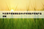 叶云燕平安福保险话术&amp;平安保险平安福产品讲解