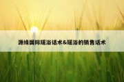 源缘国际瑶浴话术&amp;瑶浴的销售话术