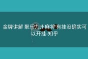  金牌讲解 聚乐九州麻将 有挂没确实可以开挂-知乎